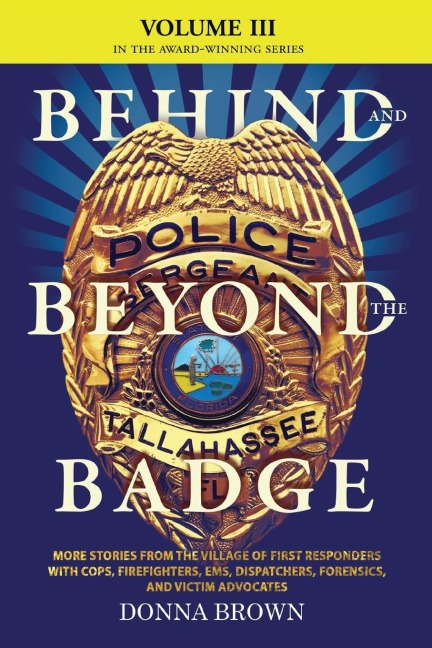 BEHIND AND BEYOND THE BADGE - Volume III: MORE STORIES FROM THE VILLAGE OF FIRST RESPONDERS WITH COPS, FIREFIGHTERS, EMS, DISPATCHERS, FORENSICS, AND VICTIM ADVOCATES