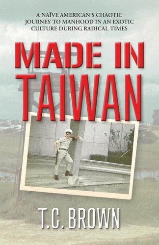 Made in Taiwan A Naïve American's Chaotic Journey to Manhood in an Exotic Culture During Radical Times