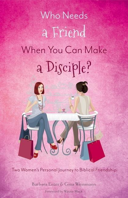 Who Needs a Friend When You Can Make a Disciple?: Two Womens Journey to Biblical Friendship