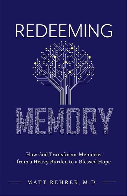 Redeeming Memory: How God Transforms Memories from a Heavy Burden to a Blessed Hope