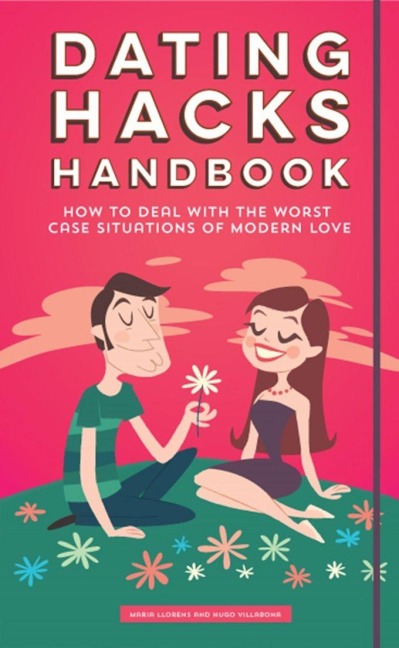 Dating Hacks Handbook: How to Deal with the Worst Case Situations of Modern Love