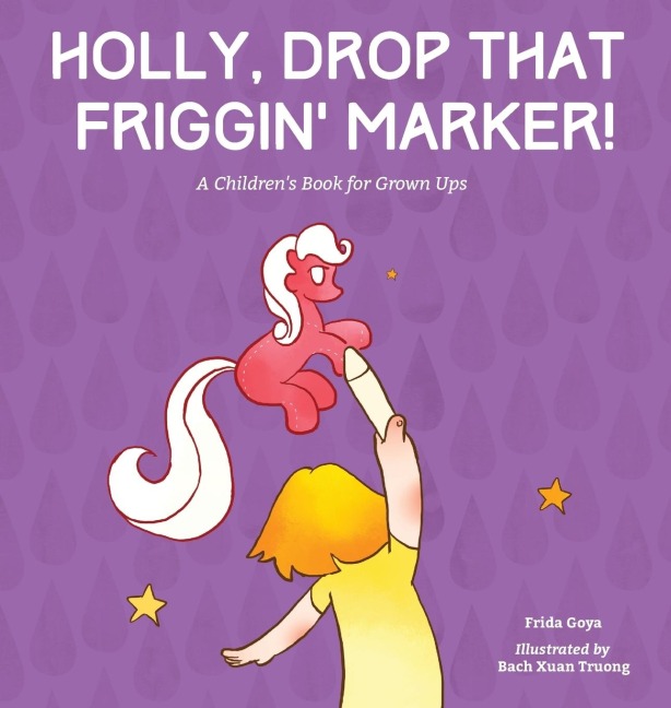 Holly, Drop That Friggin Marker!: A Childrens Book for Grown Ups