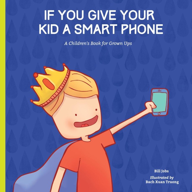 If You Give Your Kid a Smart Phone: A Childrens Book for Grown Ups