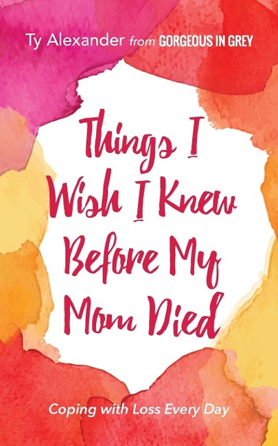 Things I Wish I Knew Before My Mom Died: Coping with Loss Every Day (Bereavement or Grief Gift)