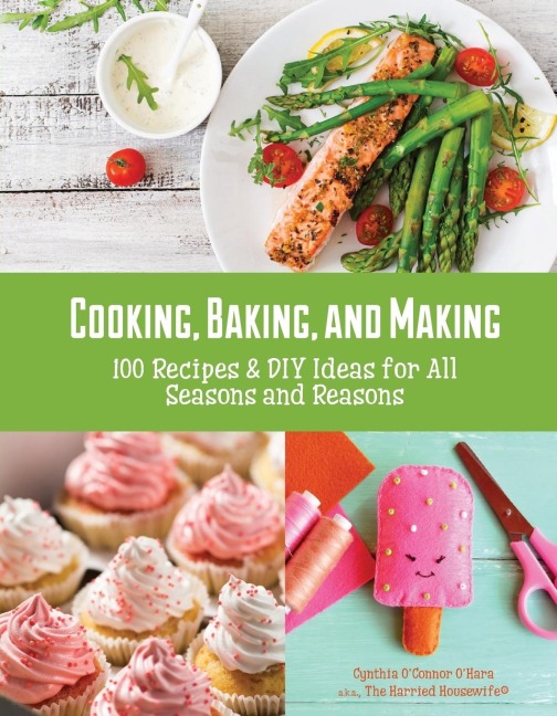 Cooking, Baking, and Making: 100 Recipes and DIY Ideas for All Seasons and Reasons