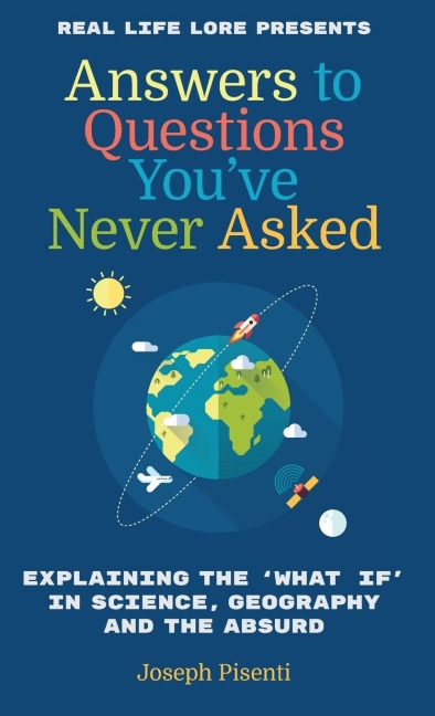 Answers to Questions Youve Never Asked: Explaining the What If in Science, Geography and the Absurd