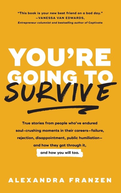 Youre Going to Survive: True stories about adversity, rejection, defeat, terrible bosses, online trolls, 1-star Yelp reviews, and other soul-crushing experiences-and how to get through it
