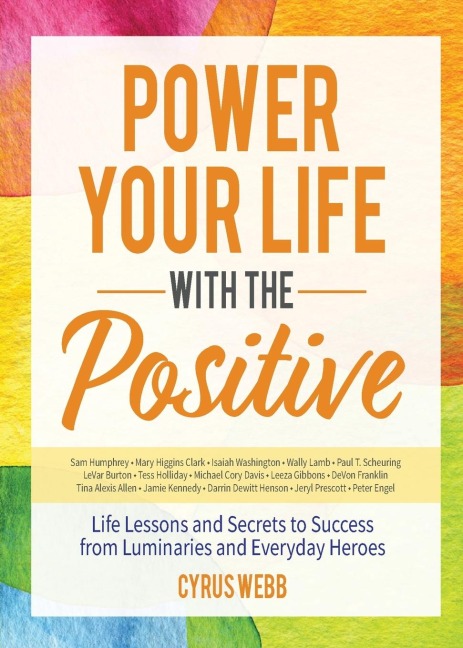 Power Your Life with the Positive: Life Lessons and Secrets for Success from Luminaries and Everyday Heroes