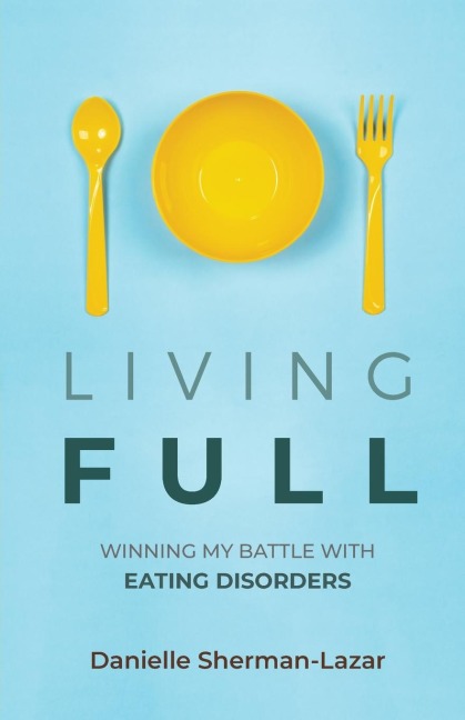 Living Full: Winning My Battle with Eating Disorders (Eating Disorder Book, Anorexia, Bulimia, Binge and Purge, Excercise Addiction)