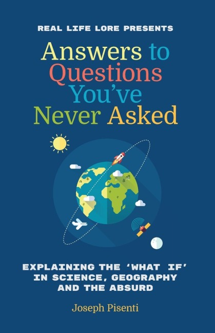 Answers to Questions Youve Never Asked: Explaining the What If in Science, Geography and the Absurd