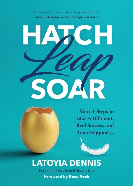 Hatch, Leap, Soar: Your 3-Steps to Total Fulfillment, Real Success and True Happiness