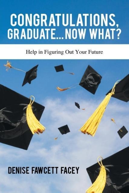 Congratulations Graduate... Now What?: Help in Figuring Out Your Future