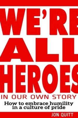 Were All Heroes in Our Own Story: How to Embrace Humility in a Culture of Pride