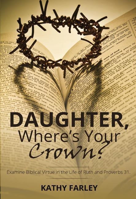 Daughter Wheres Your Crown: Examine Biblical Virtue in the Life of Ruth and Proverbs 31