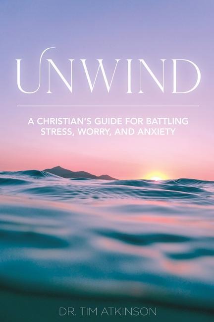 Unwind: A Christian's Guide for Battling Stress, Worry, and Anxiety