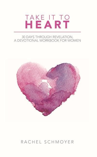 Take It to Heart: 30 Days Through Revelation, a Devotional Workbook for Women