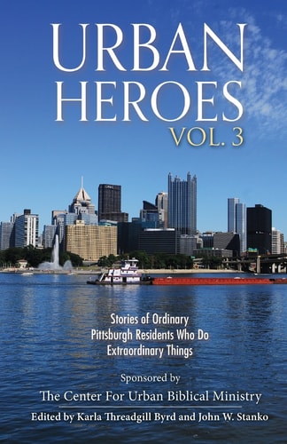 Urban Heroes Volume 3: Stories of Ordinary Pittsburgher Residents Who Do Extraordinary Things