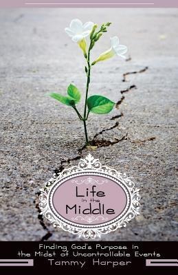 Life in the Middle: Finding Gods Purpose in the Midst of Uncontrollable Events