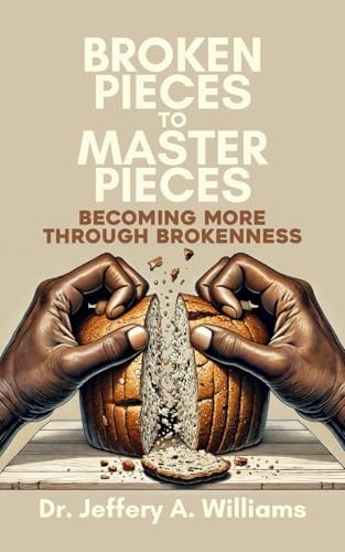 Broken Pieces to Master Pieces Becoming More Through Brokenness