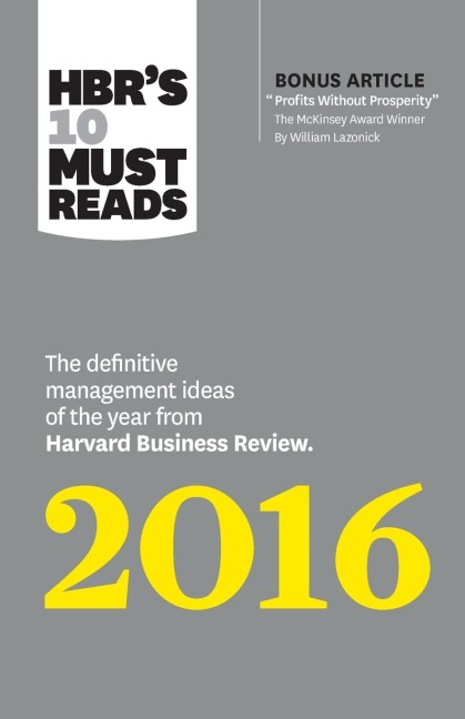 HBRs 10 Must Reads 2016: The Definitive Management Ideas of the Year from Harvard Business Review (with bonus McKinsey AwardWinning article Profits Without Prosperity) (HBRs 10 Must Reads)