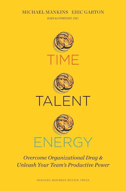 Time, Talent, Energy: Overcome Organizational Drag and Unleash Your Teams Productive Power