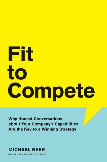 Fit to Compete: Why Honest Conversations about Your Companys Capabilities Are the Key to a Winning Strategy