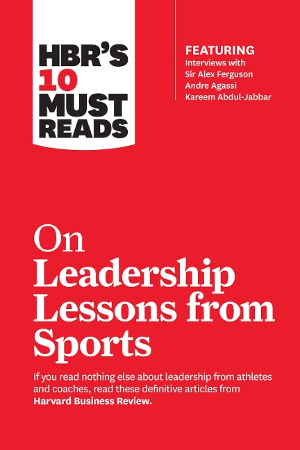 HBRs 10 Must Reads on Leadership Lessons from Sports (featuring interviews with Sir Alex Ferguson, Kareem Abdul-Jabbar, Andre Agassi)