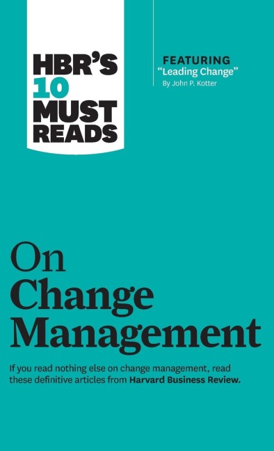 HBRs 10 Must Reads on Change Management (including featured article Leading Change, by John P. Kotter)