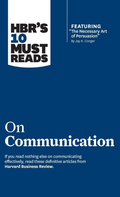 HBRs 10 Must Reads on Communication (with featured article The Necessary Art of Persuasion, by Jay A. Conger)