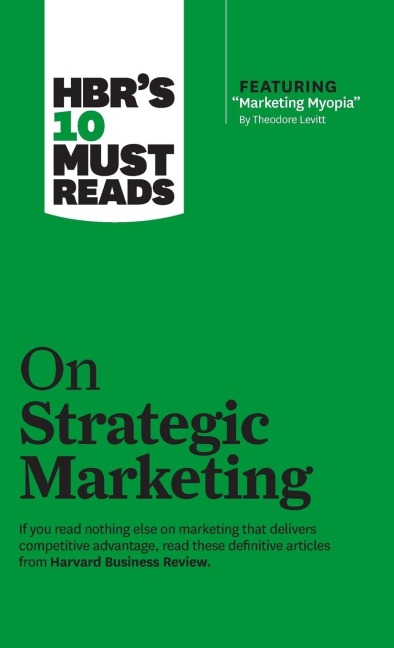 HBRs 10 Must Reads on Strategic Marketing (with featured article Marketing Myopia, by Theodore Levitt)