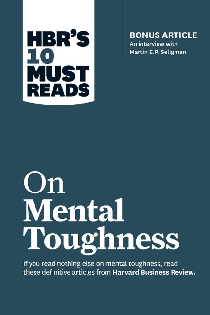 Hbrs 10 Must Reads on Mental Toughness (with Bonus Interview Post-Traumatic Growth and Building Resilience with Martin Seligman) (Hbrs 10 Must Reads)