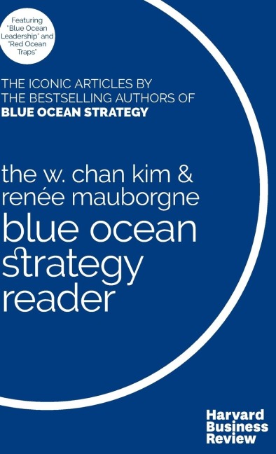 The W. Chan Kim and Renée Mauborgne Blue Ocean Strategy Reader: The iconic articles by bestselling authors W. Chan Kim and Renée Mauborgne