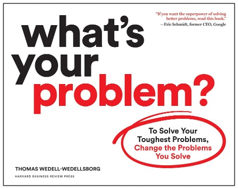 Whats Your Problem?: To Solve Your Toughest Problems, Change the Problems You Solve