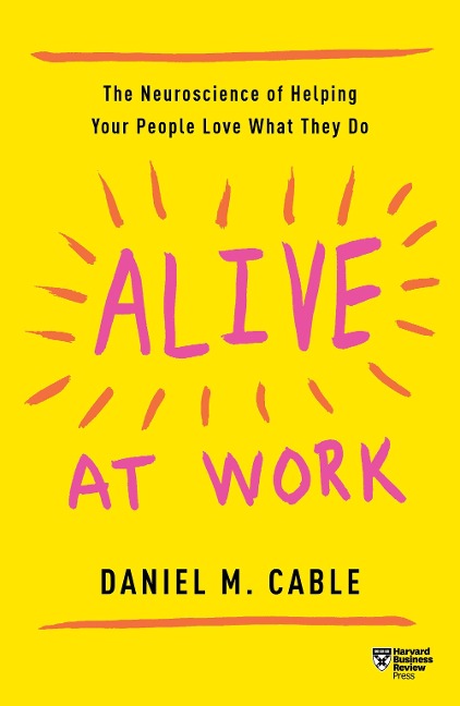 Alive at Work: The Nueroscience of Helping Your People Love What They Do