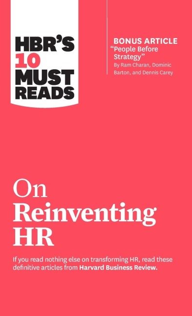 HBRs 10 Must Reads on Reinventing HR (with bonus article People Before Strategy by Ram Charan, Dominic Barton, and Dennis Carey)