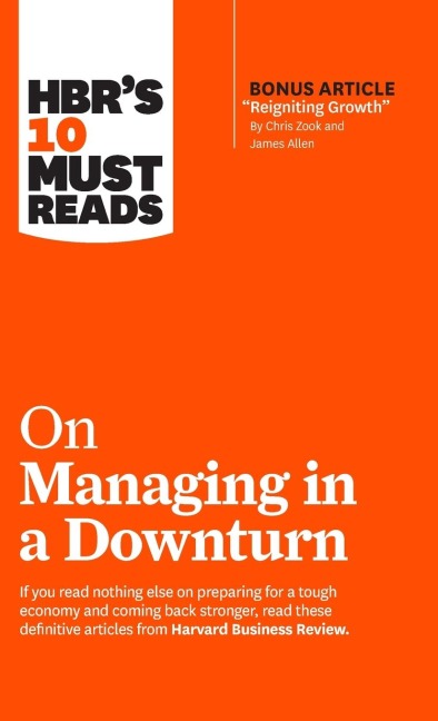 HBRs 10 Must Reads on Managing in a Downturn (with bonus article Reigniting Growth By Chris Zook and James Allen)