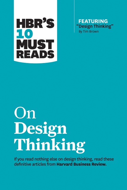 HBRs 10 Must Reads on Design Thinking (with featured article Design Thinking By Tim Brown)