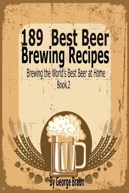 189 Best Beer Brewing Recipes: Brewing the Worlds Best Beer at Home Book 2