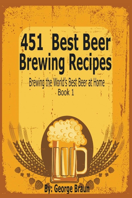 451 Best Beer Brewing Recipes: Brewing the Worlds Best Beer at Home Book 1