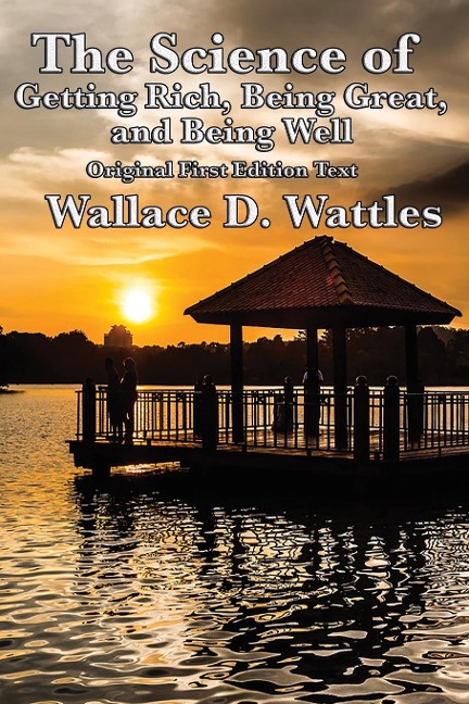 The Science of Getting Rich, Being Great, and Being Well: Three Foundational New Thought Works on Prosperity, Character, and Well-Being
