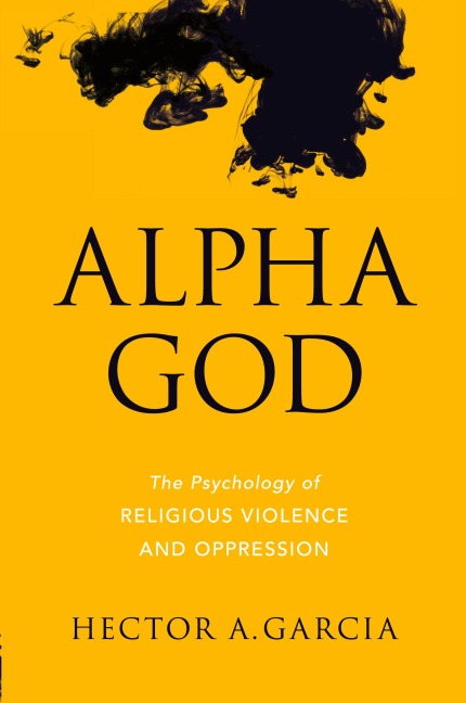 Alpha God: The Psychology of Religious Violence and Oppression