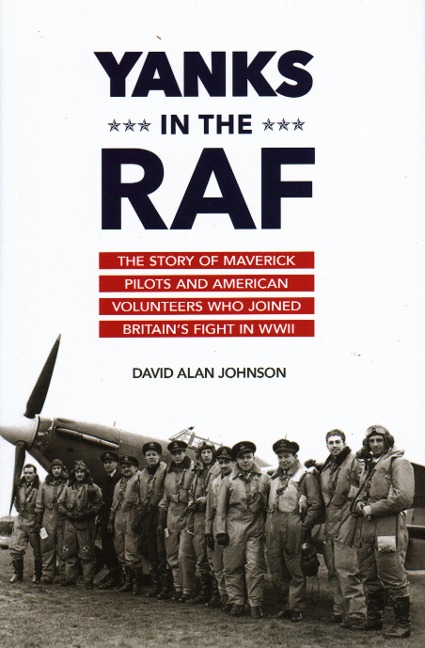 Yanks in the RAF: The Story of Maverick Pilots and American Volunteers Who Joined Britain's Fight in WWII