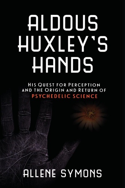 Aldous Huxleys Hands: His Quest for Perception and the Origin and Return of Psychedelic Science