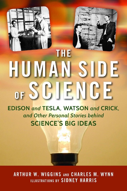 Human Side of Science: Edison and Tesla, Watson and Crick, and Other Personal Stories Behind Science's Big Ideas