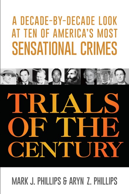 Trials of the Century: A Decade-by-Decade Look at Ten of Americas Most Sensational Crimes