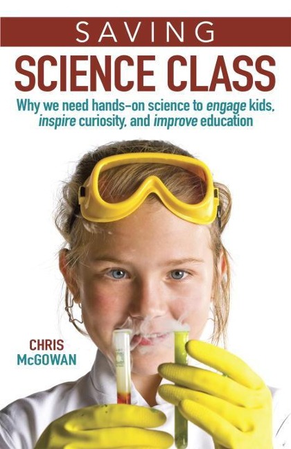 Saving Science Class: Why We Need Hands-On Science to Engage Kids, Inspire Curiosity, and Improve Education