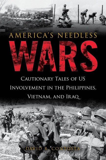 Americas Needless Wars: Cautionary Tales of Us Involvement in the Philippines, Vietnam, and Iraq