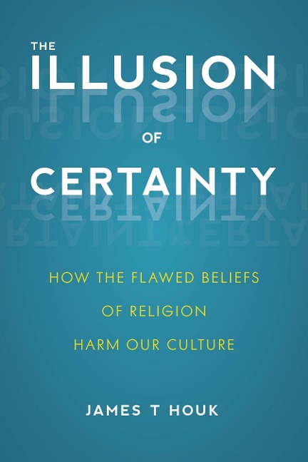 Illusion of Certainty: How the Flawed Beliefs of Religion Harm Our Culture