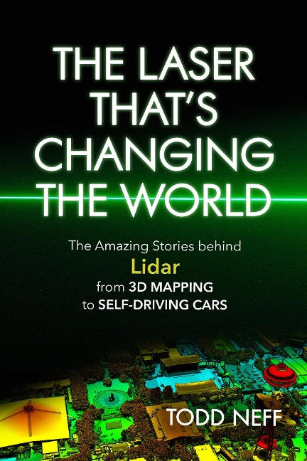 Laser That's Changing the World: The Amazing Stories Behind Lidar, from 3D Mapping to Self-Driving Cars