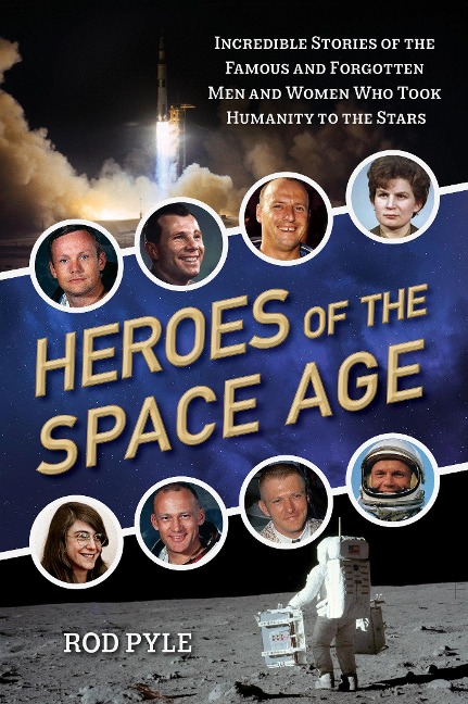 Heroes of the Space Age: Incredible Stories of the Famous and Forgotten Men and Women Who Took Humanity  to the Stars